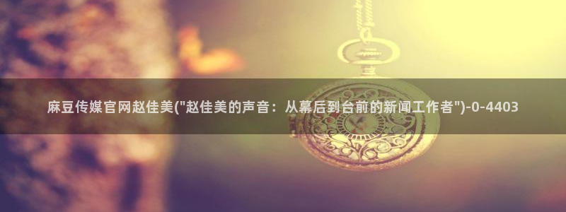 麻豆资源在线看：麻豆传媒官网赵佳美(\