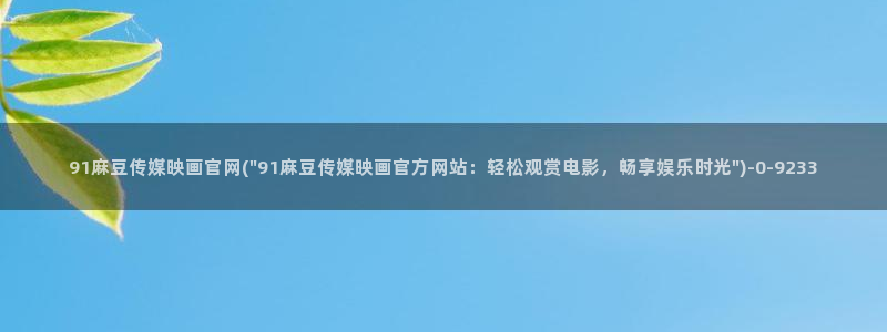 麻豆 官方资源：91麻豆传媒映画官网(\