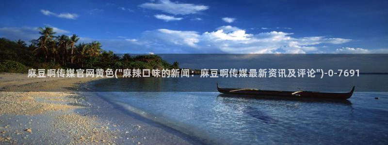 麻豆 最新视频：麻豆啊传媒官网黄色(\