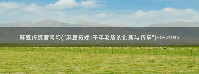 麻豆视频 最新：麻豆传媒官网幻(\