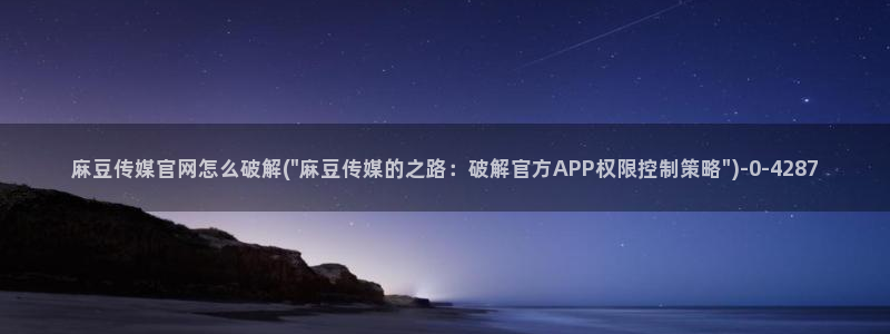 麻豆视频 图集：麻豆传媒官网怎么破解(\