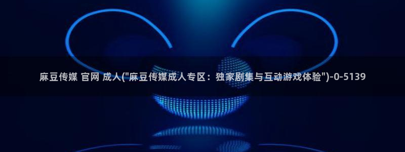 麻豆在线看下载：麻豆传媒 官网 成人(\