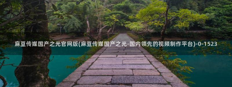 麻豆视频 下载推荐：麻豆传媒国产之光官网版(麻豆传媒国产之光-国内领先的视频制作平台)