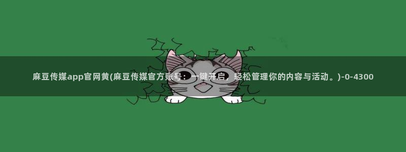 麻豆视频下载页面：麻豆传媒app官网黄(麻豆传媒官方账号：一键开启，轻松管理你的内容与活动。)