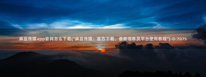 麻豆 官方下载：麻豆传媒app官网怎么下载(\