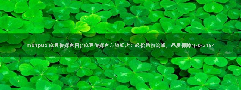 麻豆 精选视频：md1pud 麻豆传媒官网(\