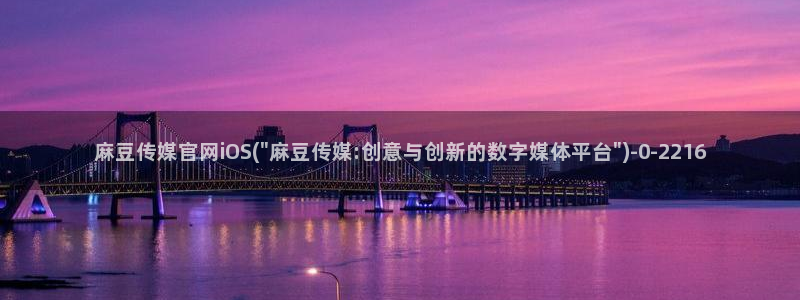 麻豆视频精选导航：麻豆传媒官网iOS(\